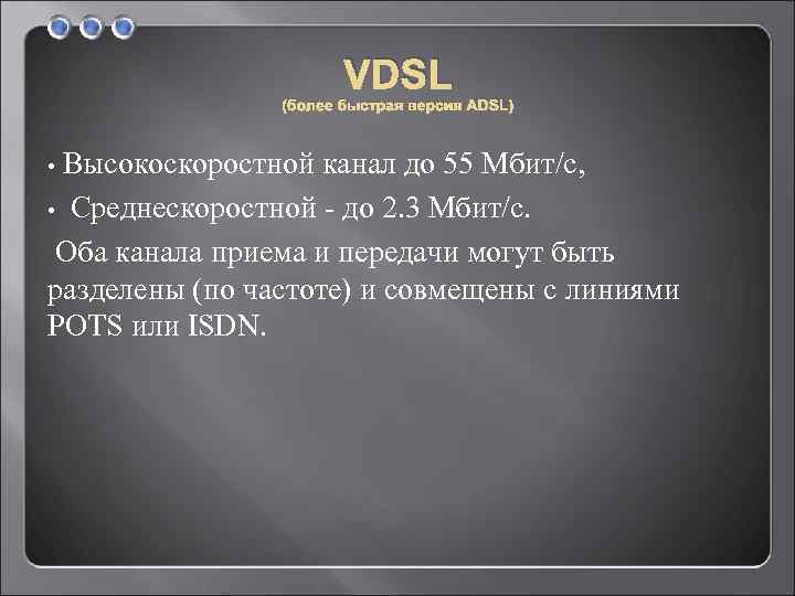 VDSL (более быстрая версия ADSL) • Высокоскоростной канал до 55 Мбит/с, • Среднескоростной -