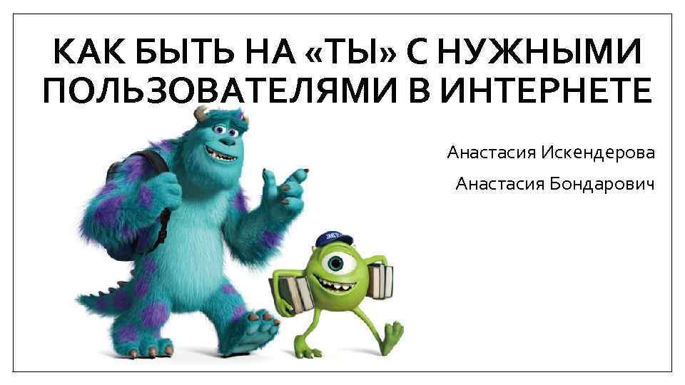 КАК БЫТЬ НА «ТЫ» С НУЖНЫМИ ПОЛЬЗОВАТЕЛЯМИ В ИНТЕРНЕТЕ Анастасия Искендерова Анастасия Бондарович 