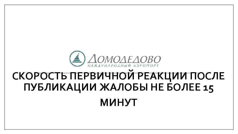 СКОРОСТЬ ПЕРВИЧНОЙ РЕАКЦИИ ПОСЛЕ ПУБЛИКАЦИИ ЖАЛОБЫ НЕ БОЛЕЕ 15 МИНУТ 