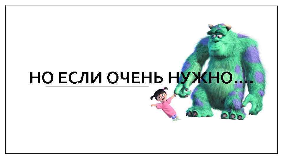 НО ЕСЛИ ОЧЕНЬ НУЖНО…. 