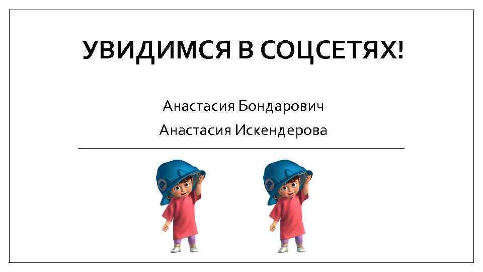 УВИДИМСЯ В СОЦСЕТЯХ! Анастасия Бондарович Анастасия Искендерова 