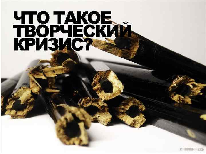 ЧТО ТАКОЕ ТВОРЧЕСКИЙ КРИЗИС? 