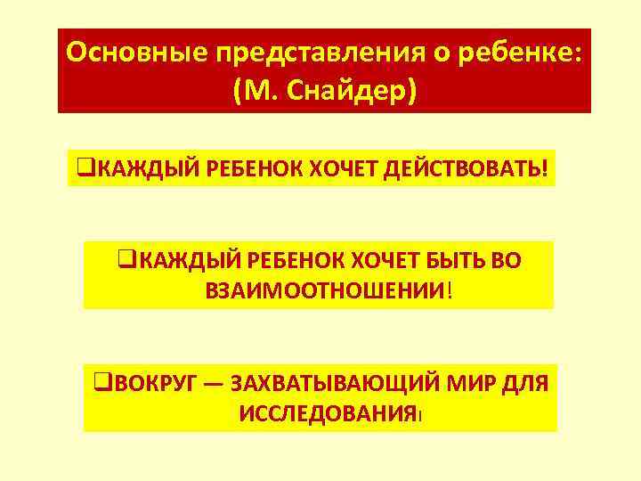 Основные представления о ребенке: (М. Снайдер) q. КАЖДЫЙ РЕБЕНОК ХОЧЕТ ДЕЙСТВОВАТЬ! q. КАЖДЫЙ РЕБЕНОК