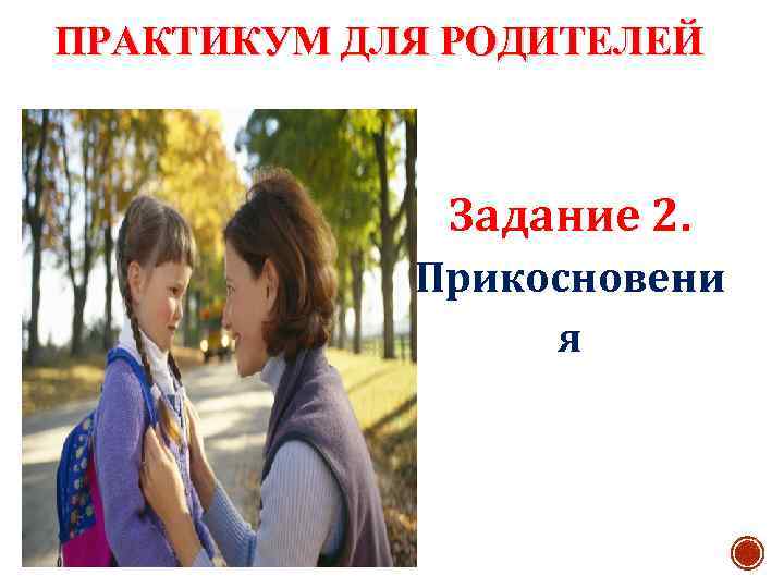 ПРАКТИКУМ ДЛЯ РОДИТЕЛЕЙ Задание 2. Прикосновени я 