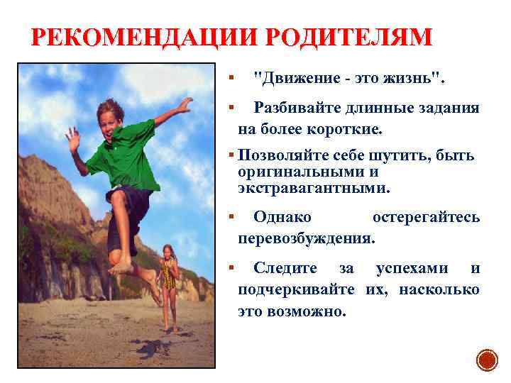 РЕКОМЕНДАЦИИ РОДИТЕЛЯМ § § "Движение это жизнь". Разбивайте длинные задания на более короткие. §