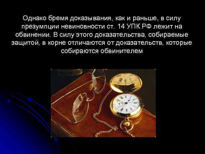 Однако бремя доказывания, как и раньше, в силу презумпции невиновности ст. 14 УПК РФ