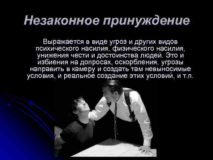 Незаконное принуждение Выражается в виде угроз и других видов психического насилия, физического насилия, унижения