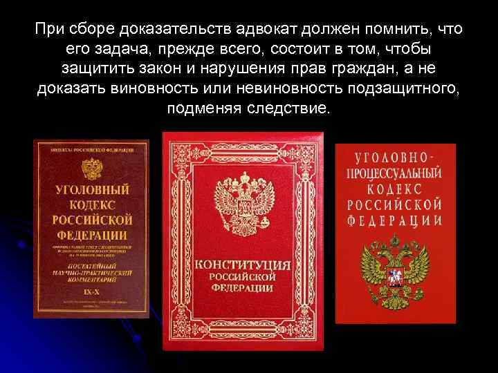 При сборе доказательств адвокат должен помнить, что его задача, прежде всего, состоит в том,