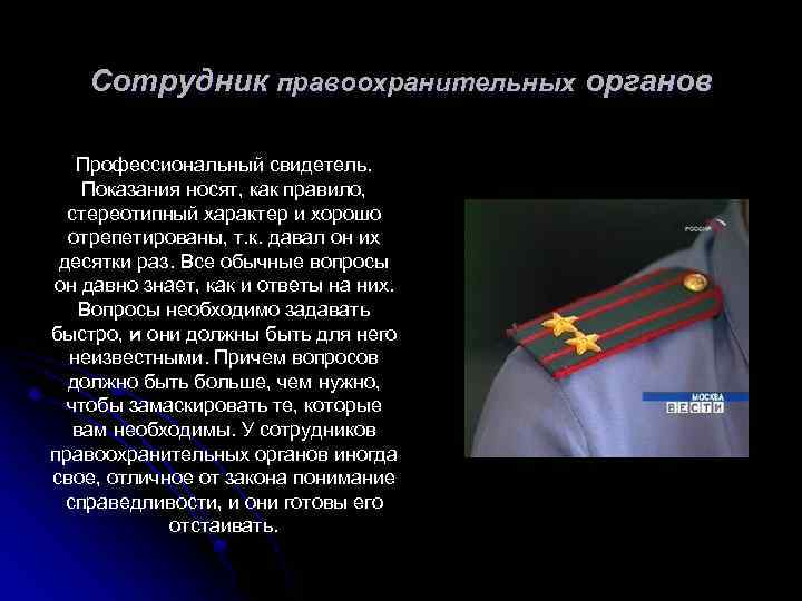 Сотрудник правоохранительных органов Профессиональный свидетель. Показания носят, как правило, стереотипный характер и хорошо отрепетированы,