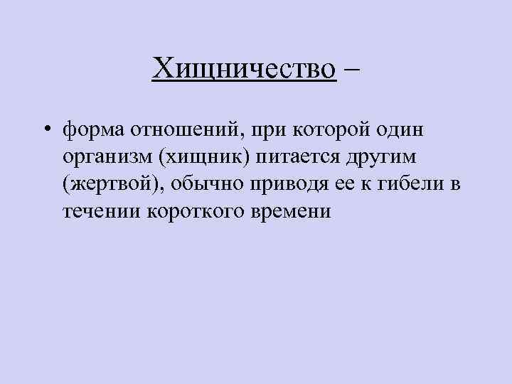 Хищничество – • форма отношений, при которой один организм (хищник) питается другим (жертвой), обычно