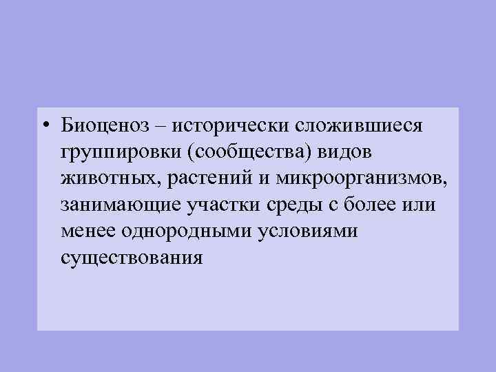  • Биоценоз – исторически сложившиеся группировки (сообщества) видов животных, растений и микроорганизмов, занимающие