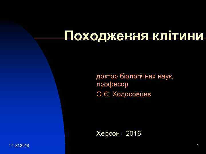 Походження клітини доктор біологічних наук, професор О. Є. Ходосовцев Херсон - 2016 17. 02.