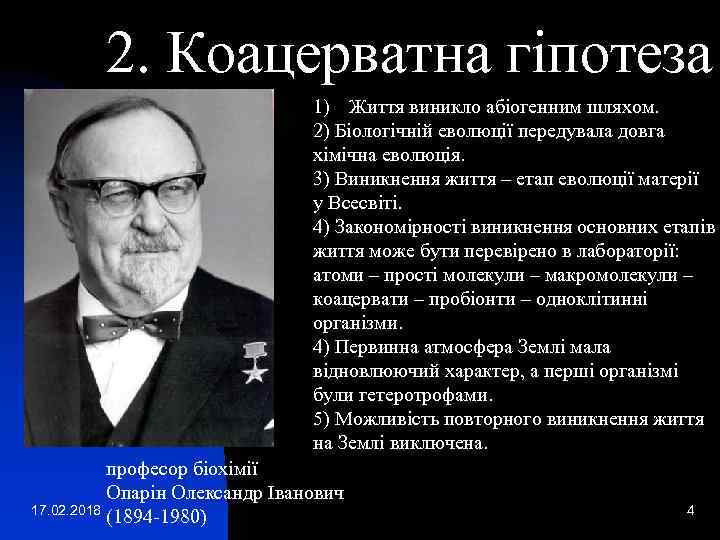 2. Коацерватна гіпотеза 1) Життя виникло абіогенним шляхом. 2) Біологічній еволюції передувала довга хімічна