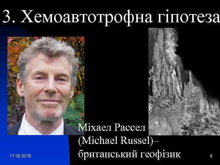 3. Хемоавтотрофна гіпотеза 17. 02. 2018 Міхаел Рассел (Michael Russel)– британський геофізик 8 