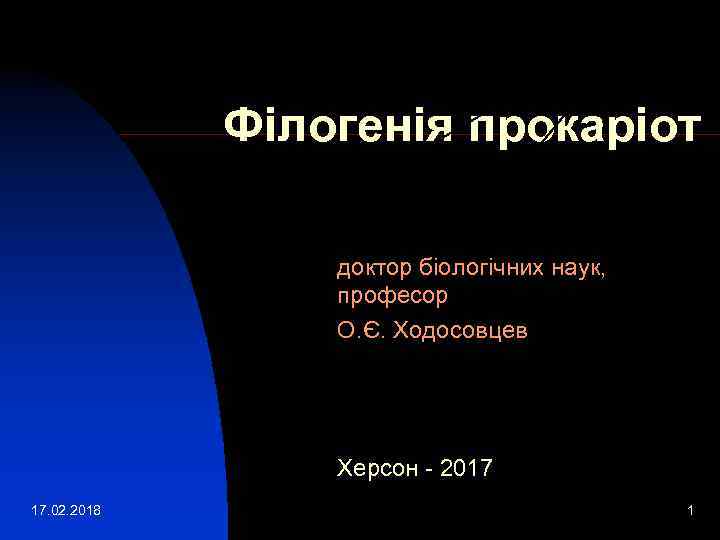 Філогенія прокаріот доктор біологічних наук, професор О. Є. Ходосовцев Херсон - 2017 17. 02.