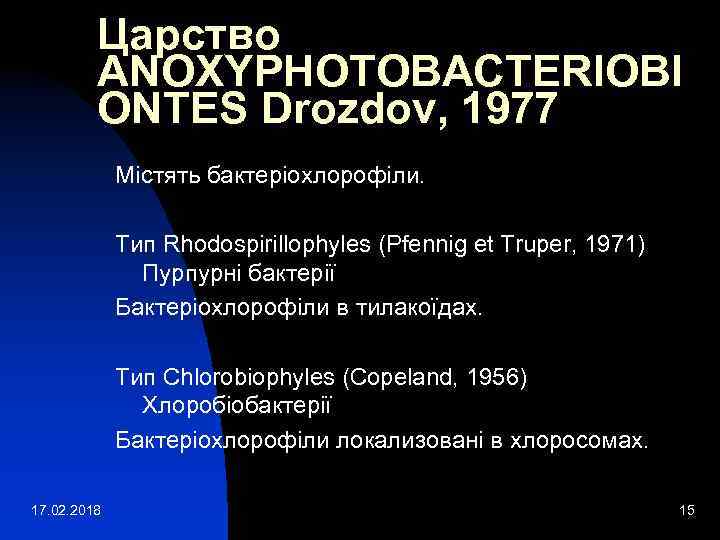Царство ANOXYPHOTOBACTERIOBI ONTES Drozdov, 1977 Містять бактеріохлорофіли. Тип Rhodospirillophyles (Pfennig et Truper, 1971) Пурпурні