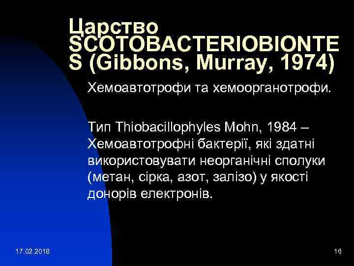 Царство SCOTOBACTERIOBIONTE S (Gibbons, Murray, 1974) Хемоавтотрофи та хемоорганотрофи. Тип Thiobacillophyles Mohn, 1984 –