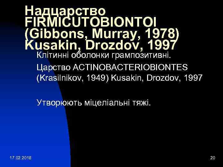 Надцарство FIRMICUTOBIONTOI (Gibbons, Murray, 1978) Kusakin, Drozdov, 1997 Клітинні оболонки грампозитивні. Царство ACTINOBACTERIOBIONTES (Krasilnikov,