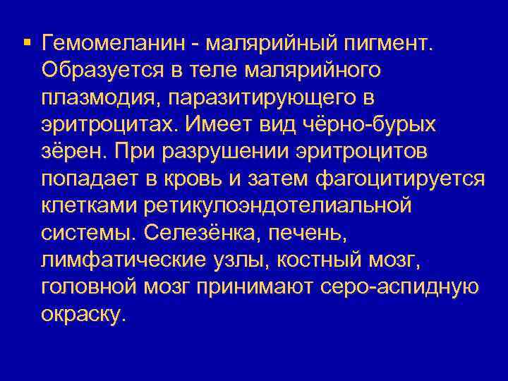 § Гемомеланин - малярийный пигмент. Образуется в теле малярийного плазмодия, паразитирующего в эритроцитах. Имеет