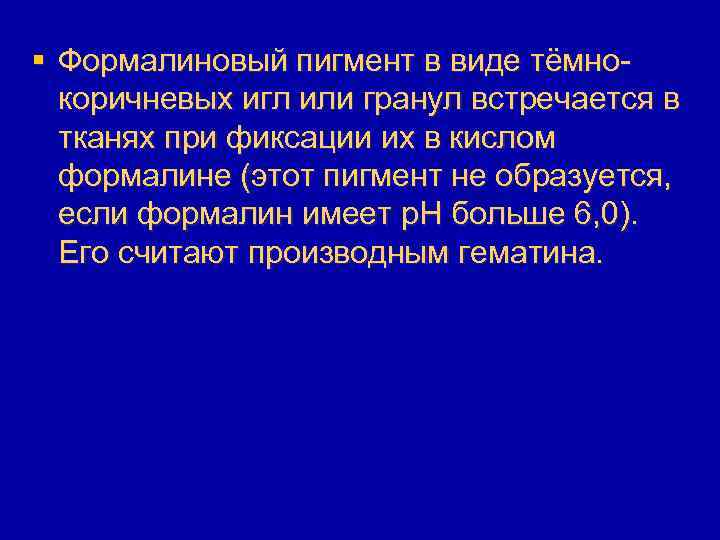 § Формалиновый пигмент в виде тёмнокоричневых игл или гранул встречается в тканях при фиксации