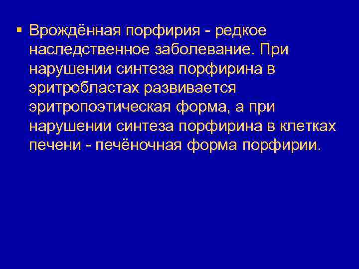 § Врождённая порфирия - редкое наследственное заболевание. При нарушении синтеза порфирина в эритробластах развивается