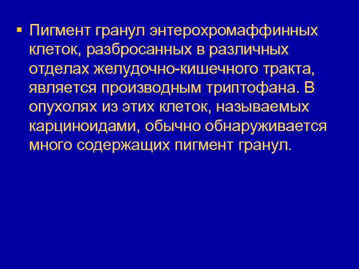 § Пигмент гранул энтерохромаффинных клеток, разбросанных в различных отделах желудочно-кишечного тракта, является производным триптофана.
