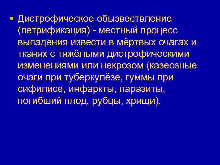 § Дистрофическое обызвествление (петрификация) - местный процесс выпадения извести в мёртвых очагах и тканях