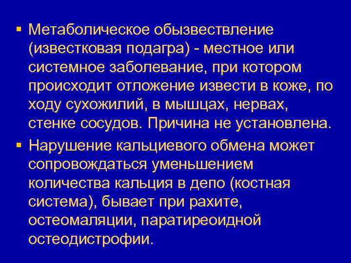 § Метаболическое обызвествление (известковая подагра) - местное или системное заболевание, при котором происходит отложение