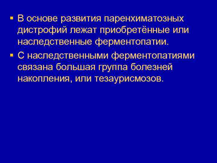 § В основе развития паренхиматозных дистрофий лежат приобретённые или наследственные ферментопатии. § С наследственными