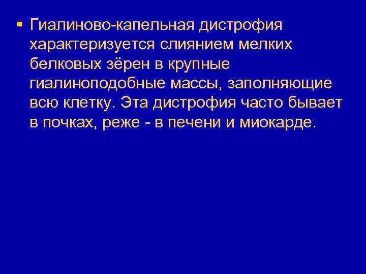 § Гиалиново-капельная дистрофия характеризуется слиянием мелких белковых зёрен в крупные гиалиноподобные массы, заполняющие всю