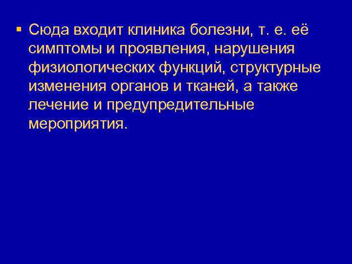 § Сюда входит клиника болезни, т. е. её симптомы и проявления, нарушения физиологических функций,
