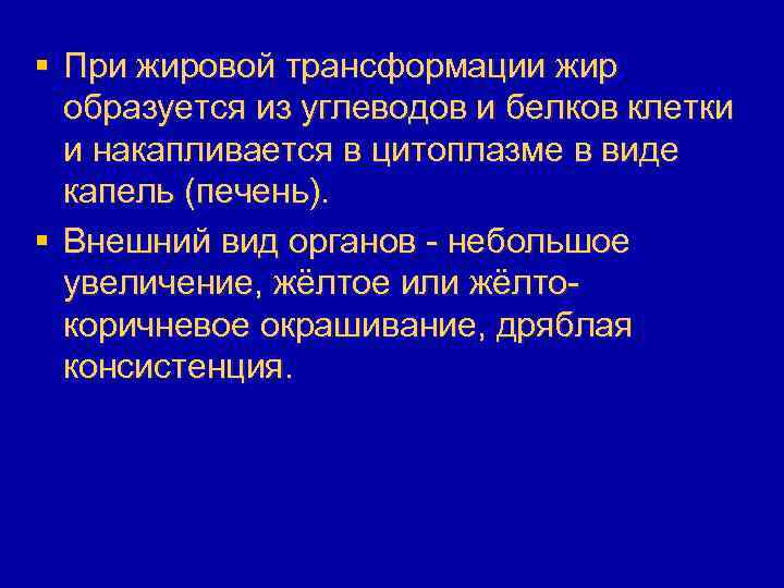 § При жировой трансформации жир образуется из углеводов и белков клетки и накапливается в