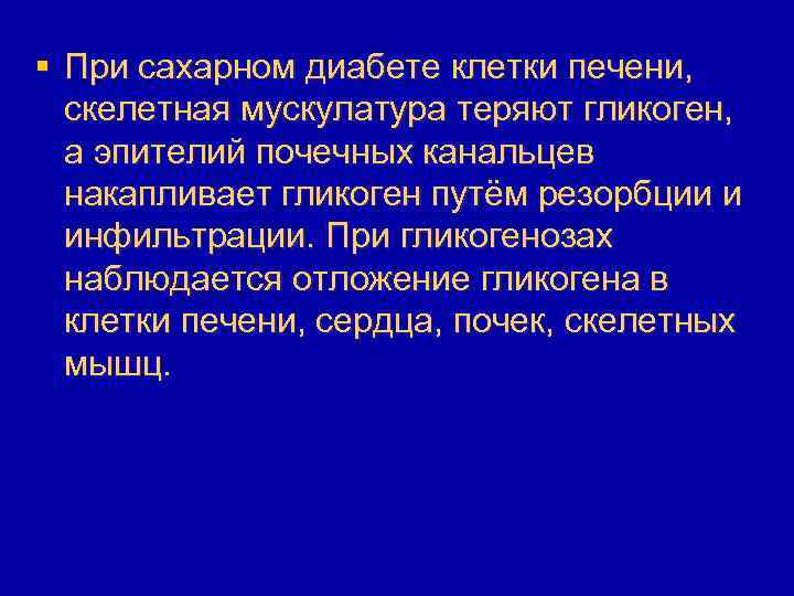 § При сахарном диабете клетки печени, скелетная мускулатура теряют гликоген, а эпителий почечных канальцев