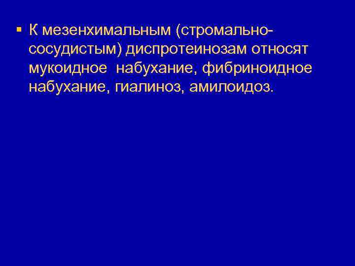 § К мезенхимальным (стромальнососудистым) диспротеинозам относят мукоидное набухание, фибриноидное набухание, гиалиноз, амилоидоз. 
