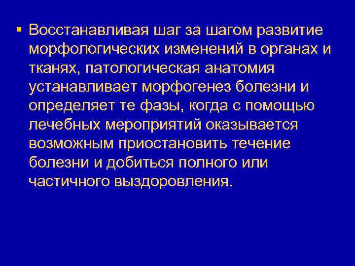 § Восстанавливая шаг за шагом развитие морфологических изменений в органах и тканях, патологическая анатомия
