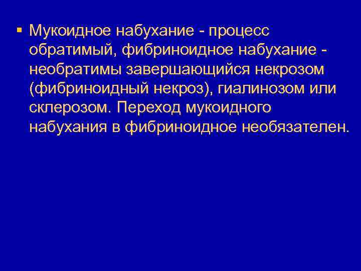 § Мукоидное набухание - процесс обратимый, фибриноидное набухание необратимы завершающийся некрозом (фибриноидный некроз), гиалинозом