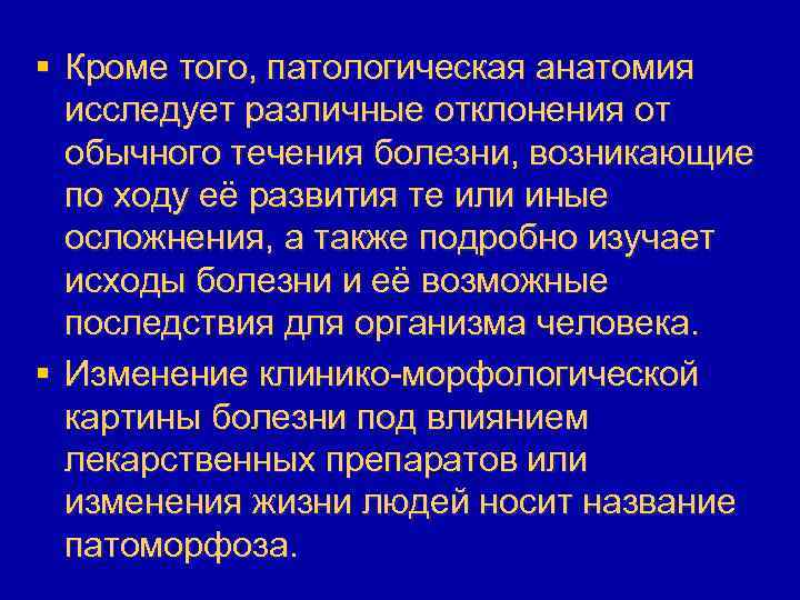 § Кроме того, патологическая анатомия исследует различные отклонения от обычного течения болезни, возникающие по