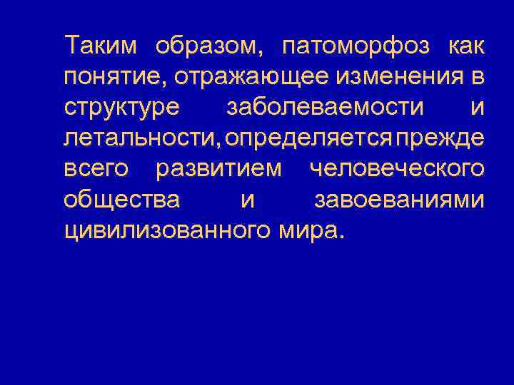 Таким образом, патоморфоз как понятие, отражающее изменения в структуре заболеваемости и летальности, определяется прежде