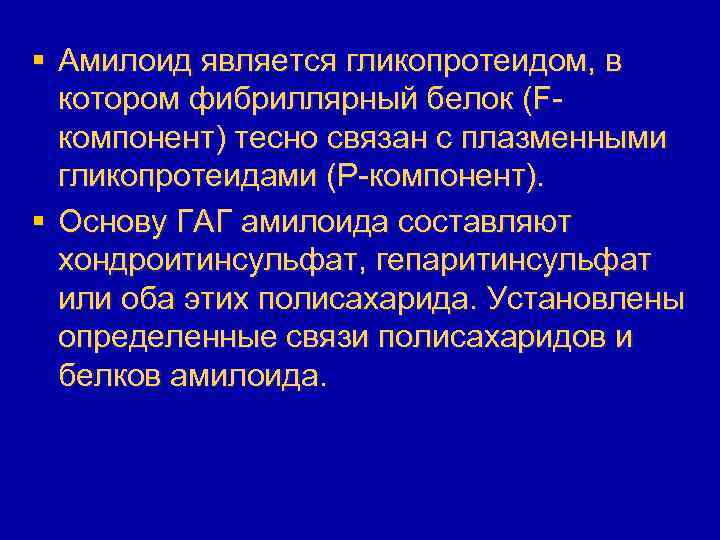 § Амилоид является гликопротеидом, в котором фибриллярный белок (Fкомпонент) тесно связан с плазменными гликопротеидами