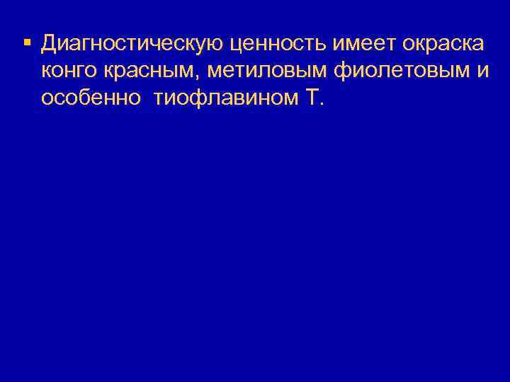 § Диагностическую ценность имеет окраска конго красным, метиловым фиолетовым и особенно тиофлавином Т. 