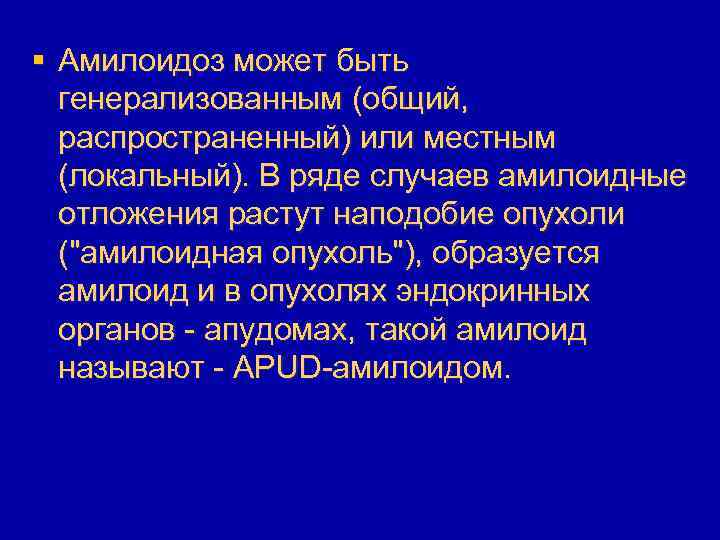 § Амилоидоз может быть генерализованным (общий, распространенный) или местным (локальный). В ряде случаев амилоидные