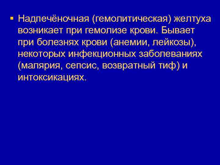 § Надпечёночная (гемолитическая) желтуха возникает при гемолизе крови. Бывает при болезнях крови (анемии, лейкозы),