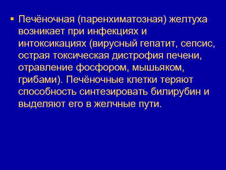§ Печёночная (паренхиматозная) желтуха возникает при инфекциях и интоксикациях (вирусный гепатит, сепсис, острая токсическая