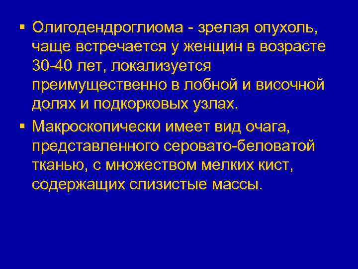 § Олигодендроглиома - зрелая опухоль, чаще встречается у женщин в возрасте 30 -40 лет,