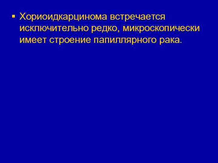 § Хориоидкарцинома встречается исключительно редко, микроскопически имеет строение папиллярного рака. 