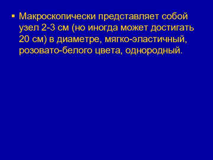 § Макроскопически представляет собой узел 2 -3 см (но иногда может достигать 20 см)