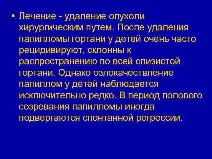 § Лечение - удаление опухоли хирургическим путем. После удаления папилломы гортани у детей очень