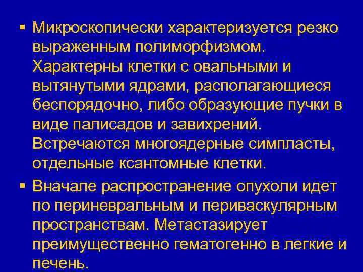 § Микроскопически характеризуется резко выраженным полиморфизмом. Характерны клетки с овальными и вытянутыми ядрами, располагающиеся