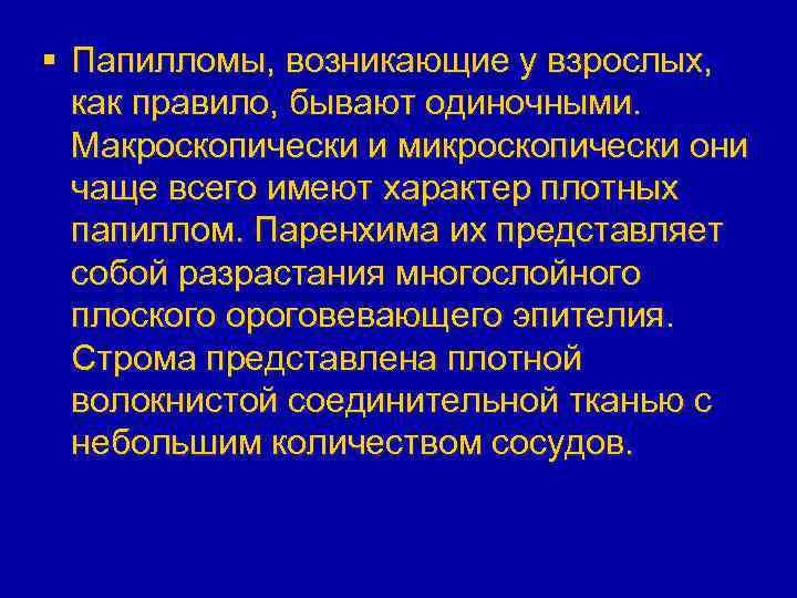 § Папилломы, возникающие у взрослых, как правило, бывают одиночными. Макроскопически и микроскопически они чаще