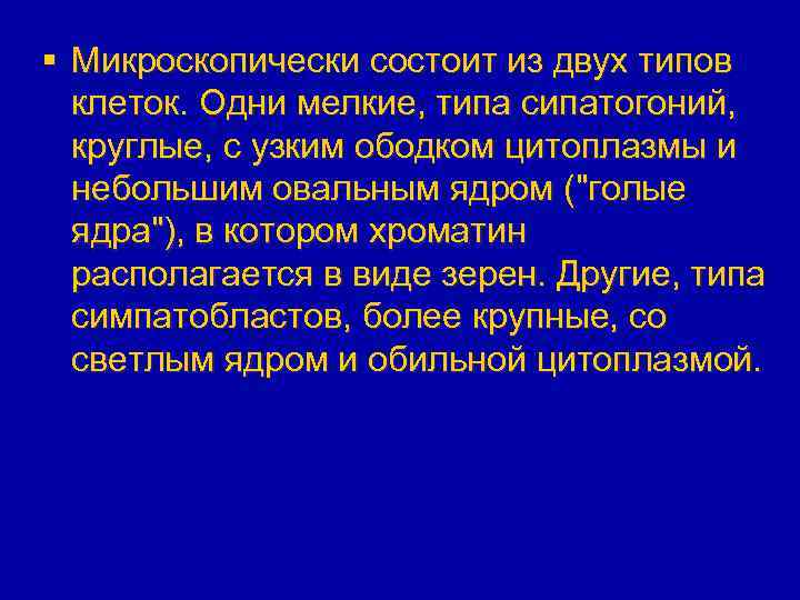 § Микроскопически состоит из двух типов клеток. Одни мелкие, типа сипатогоний, круглые, с узким